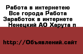 Работа в интернетею - Все города Работа » Заработок в интернете   . Ненецкий АО,Харута п.